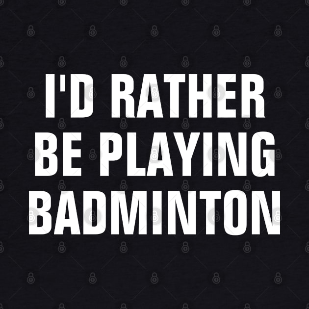 I'd Rather Be Playing Badminton - Badminton Lover Gift by SpHu24